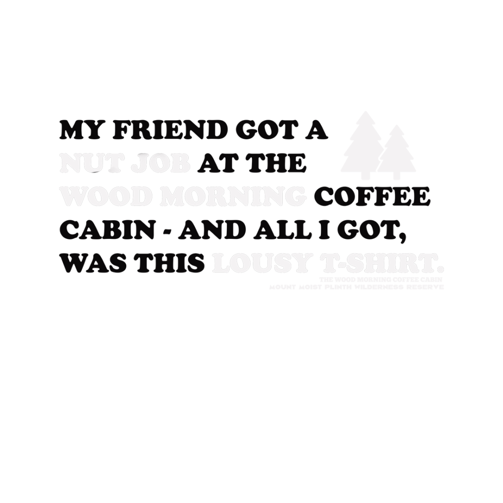 My friend got a nut job at the Wood Morning Coffee Cabin and all I got was this lousy t-shirt.