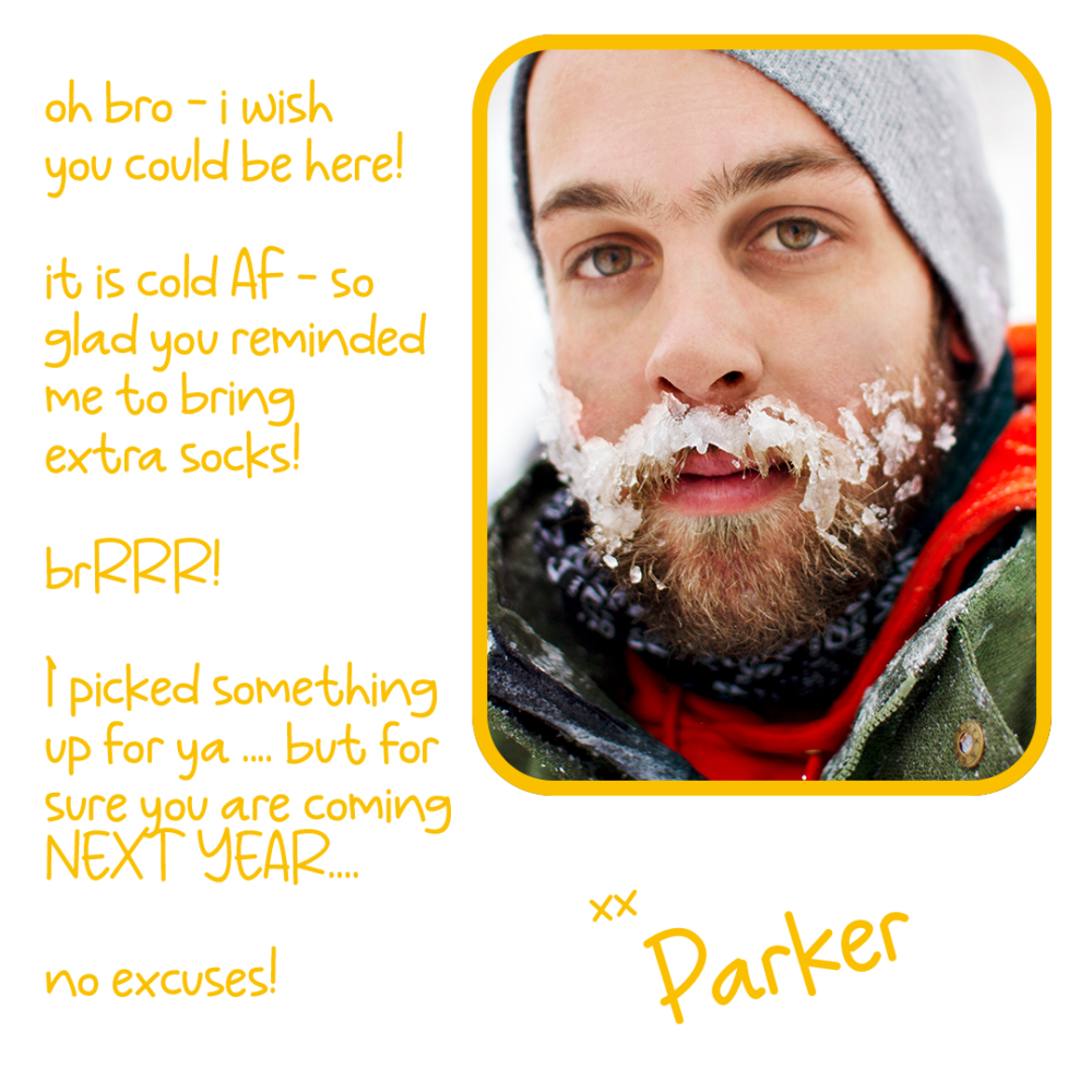 oh bro - i wish you could be here! it is cold AF - so glad you reminded me to bring extra sock BRRR! I picked up something for ya - but you are sure coming next year! no excuses... xx Parker